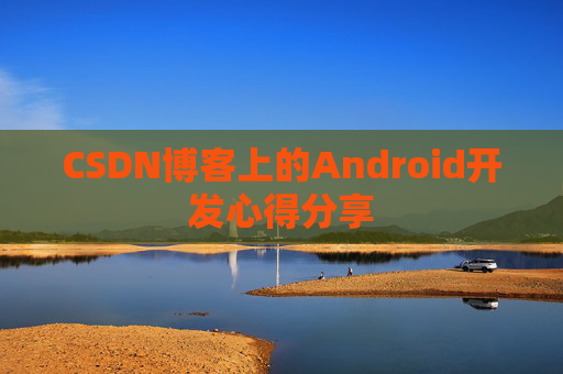 CSDN博客上的Android开发心得分享